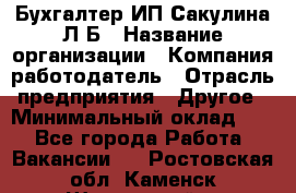 Бухгалтер ИП Сакулина Л.Б › Название организации ­ Компания-работодатель › Отрасль предприятия ­ Другое › Минимальный оклад ­ 1 - Все города Работа » Вакансии   . Ростовская обл.,Каменск-Шахтинский г.